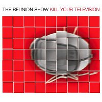 The Reunion Show – Kill Your Television
