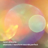 Neon Streams – Ataraxia / Nowhere Sounds Perfect