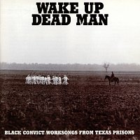 Různí interpreti – Wake Up Dead Man: Black Convict Worksongs From Texas Prisons