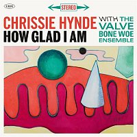 Chrissie Hynde & The Valve Bone Woe Ensemble – How Glad I Am