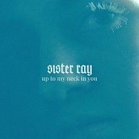 Sister Ray – Up To My Neck In You