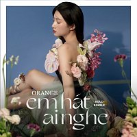 Orange – Em Hát Ai Nghe