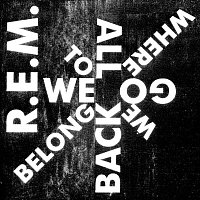 R.E.M. – We All Go Back To Where We Belong