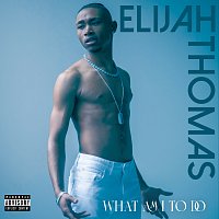 Elijah Thomas – What Am I To Do