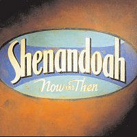 Shenandoah – Now And Then