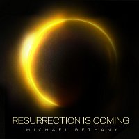 Michael Bethany – Resurrection Is Coming