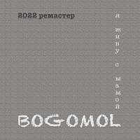 Bogomol – Я живу с мамой (2022 ремастер)