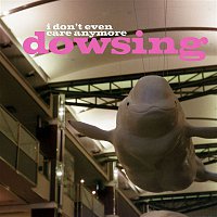 Dowsing – I Don't Even Care Anymore