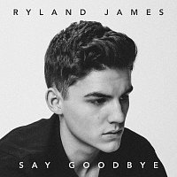 Ryland James – Say Goodbye