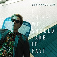 Sam Vance-Law – I Think We Should Take It Fast