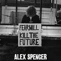 Alex Spencer – Fear Will Kill The Future