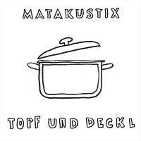 Matakustix – Topf und Deckl