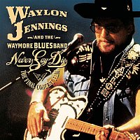 Waylon Jennings & The Waymore Blues Band – Never Say Die - The Complete Final Concert