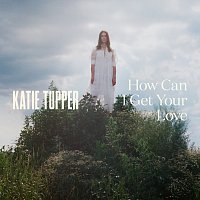 Katie Tupper – How Can I Get Your Love?