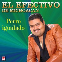 El Efectivo de Michoacán – Perro Igualado