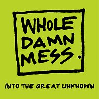 Whole Damn Mess – Into The Great Unknown