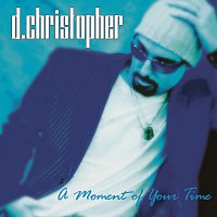 D. Christopher – A Moment Of Your Time
