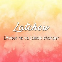 Latchow – L'amour ne va jamais changer