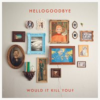 Hellogoodbye – Would It Kill You?