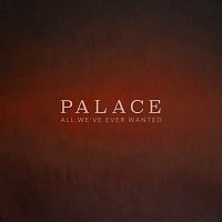 Palace – All We've Ever Wanted