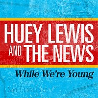 Huey Lewis & The News – While We're Young