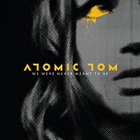 Atomic Tom – We Were Never Meant To Be