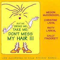 Four Bitchin' Babes – "Buy Me Bring Me Take Me Don't Mess My Hair..." Life According To Four Bitchin' Babes, Vol. 1 [Live At The Birchmere, Alexandria, VA / August 14-15, 1990]