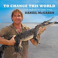 Daniel McGahan – To Change This World (Steve Irwin Tribute)