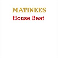 Matinees – House Beat