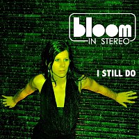 Bloom In Stereo – I Still Do
