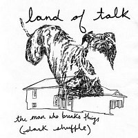 Land of Talk – The Man Who Breaks Things (Dark Shuffle)