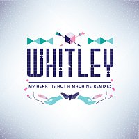 Whitley – My Heart Is Not A Machine [Remixes]