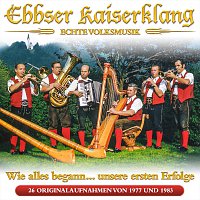 Ebbser Kaiserklang – Wie alles begann… Unsere ersten Erfolge - 26 Originalaufnahmen von 1977 bis 1983 - Echte Volksmusik