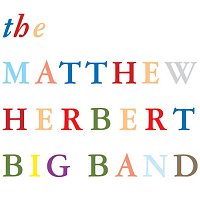 The Matthew Herbert Big Band – The Process, The Parts, The Many And The Few