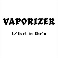 5/8erl in Ehr'n – Vaporizer