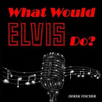 Derek Fischer – What Would Elvis Do?