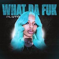 Pluto – What Da Fuk