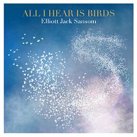 Elliott Jack Sansom – All I Hear Is Birds,
