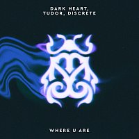 Dark Heart, TUDOR, Discrete – Where U Are