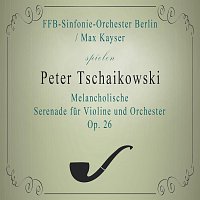 Max Kayser, FFB-Sinfonieorchester – FFB-Sinfonie-Orchester Berlin / Max Kayser spielen: Peter Tschaikowski: Melancholische Serenade fur Violine und Orchester B Minor, Op. 26: Andante