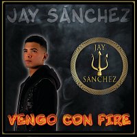 Jay Sánchez – Vengo Con Fire