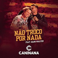 Caninana, Mano Walter – Nao Troco por Nada