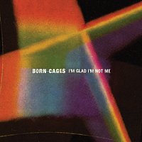 Born Cages – I'm Glad I'm Not Me
