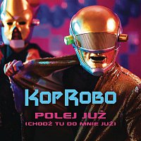 KopRobo – Polej Już (Chodź Tu Do Mnie Już)