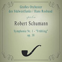 Grosses Orchester des Suedwestfunks, Hans Rosbaud – Groszes Orchester des Sudwestfunks / Hans Rosbaud spielen: Robert Schumann: Symphonie Nr. 1 - "Fruhling", op. 38