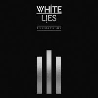 White Lies – To Lose My Life ... [10th Anniversary Edition]