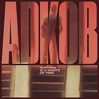 A.D.K.O.B – Nothing Is a Waste of Time - EP
