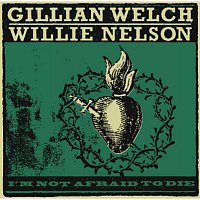 Gillian Welch & Willie Nelson – I'm Not Afraid To Die