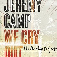 Jeremy Camp – We Cry Out:  The Worship Project