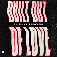 le Shuuk, MAXAM – Built Out Of Love